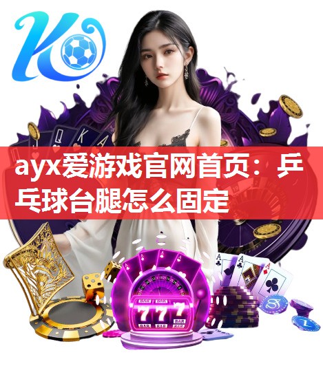 ayx爱游戏官网首页：乒乓球台腿怎么固定