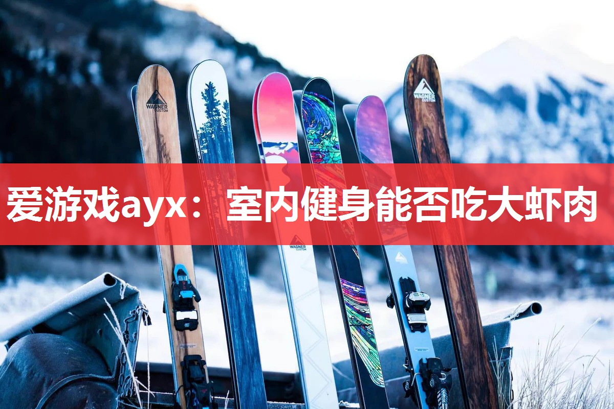 爱游戏ayx：室内健身能否吃大虾肉