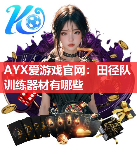 AYX爱游戏官网：田径队训练器材有哪些