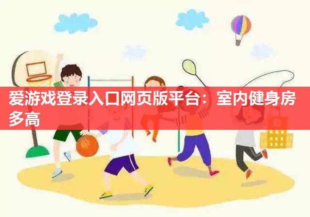 爱游戏登录入口网页版平台：室内健身房多高