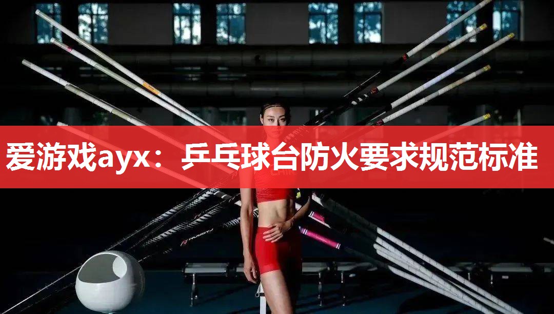 爱游戏ayx：乒乓球台防火要求规范标准