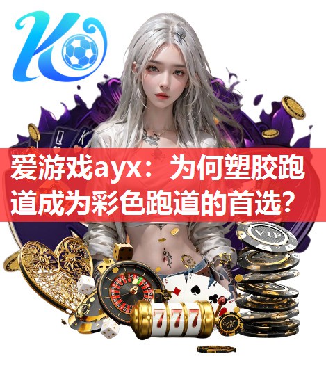 爱游戏ayx：为何塑胶跑道成为彩色跑道的首选？