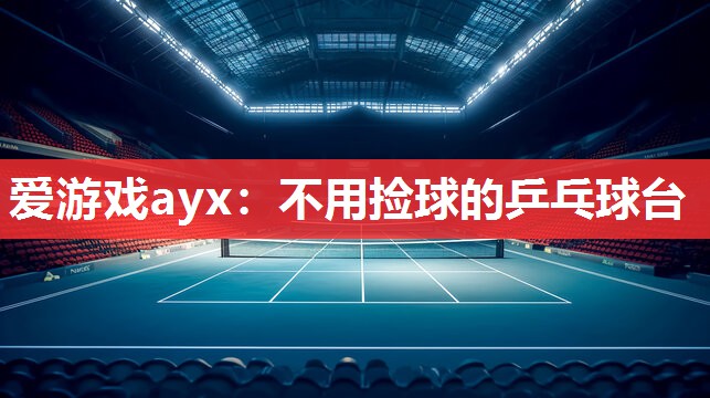 爱游戏ayx：不用捡球的乒乓球台