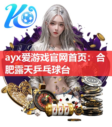 ayx爱游戏官网首页：合肥露天乒乓球台