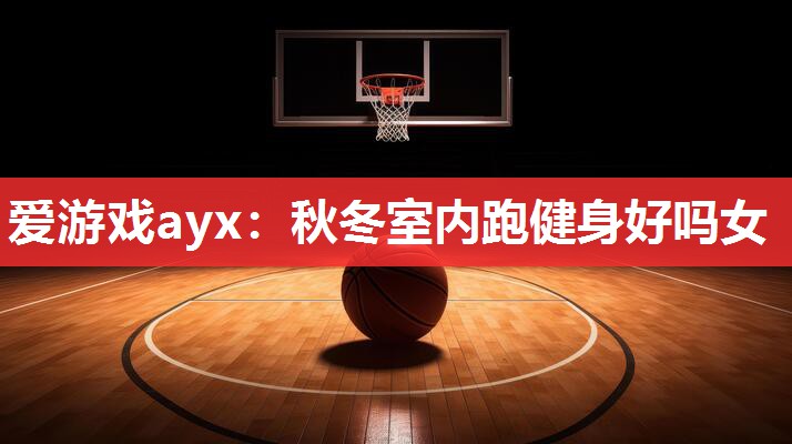 爱游戏ayx：秋冬室内跑健身好吗女