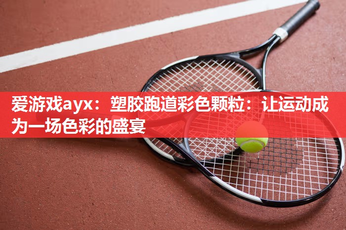 爱游戏ayx：塑胶跑道彩色颗粒：让运动成为一场色彩的盛宴