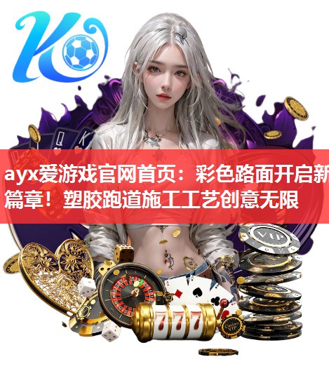 ayx爱游戏官网首页：彩色路面开启新篇章！塑胶跑道施工工艺创意无限