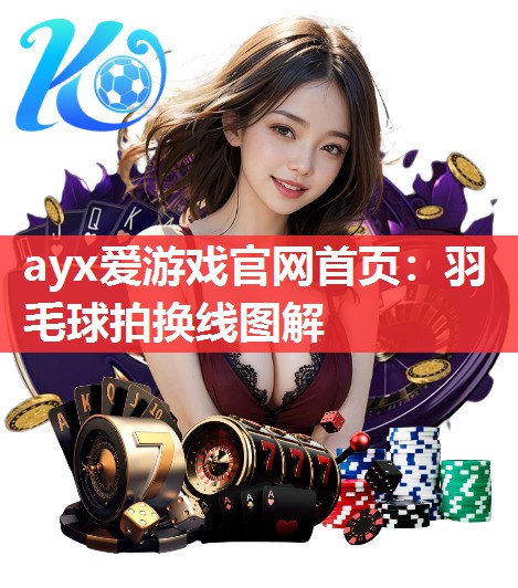 ayx爱游戏官网首页：羽毛球拍换线图解