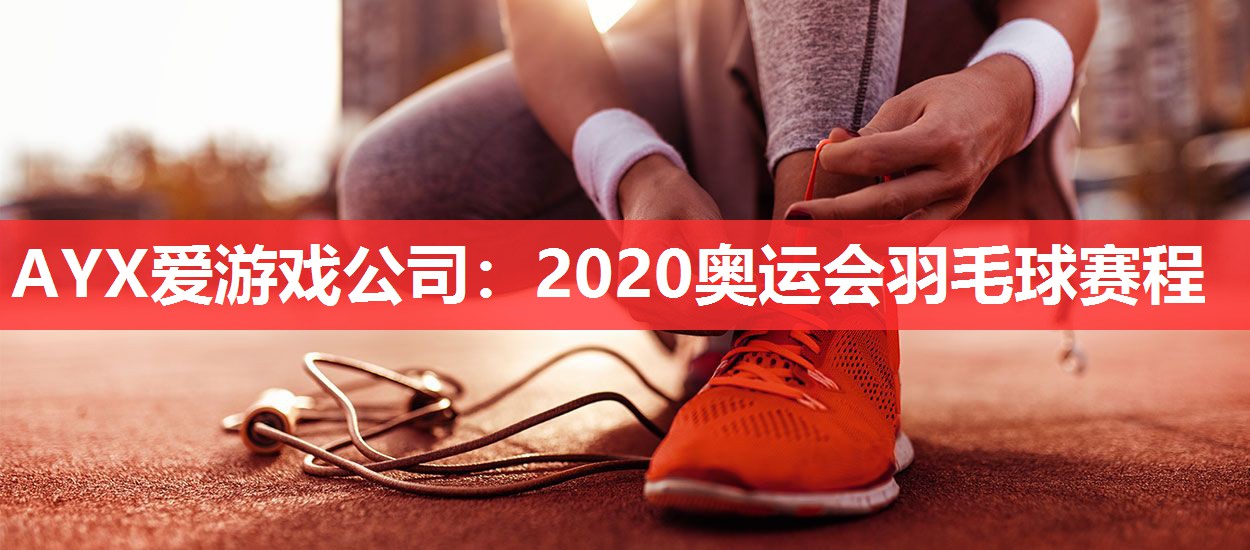 AYX爱游戏公司：2020奥运会羽毛球赛程