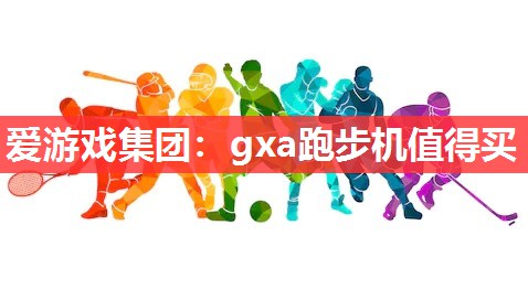 爱游戏集团：gxa跑步机值得买