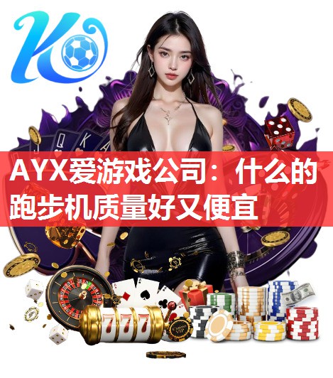 AYX爱游戏公司：什么的跑步机质量好又便宜