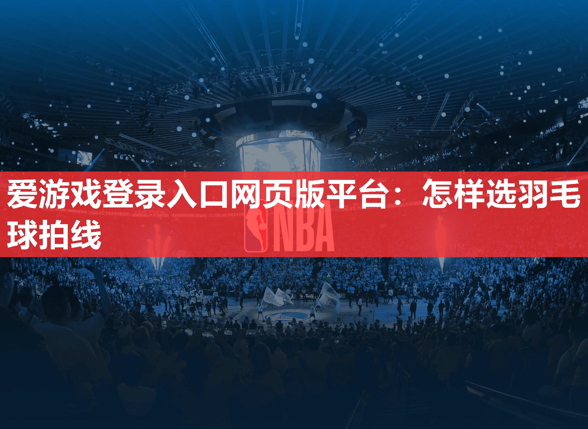 爱游戏登录入口网页版平台：怎样选羽毛球拍线