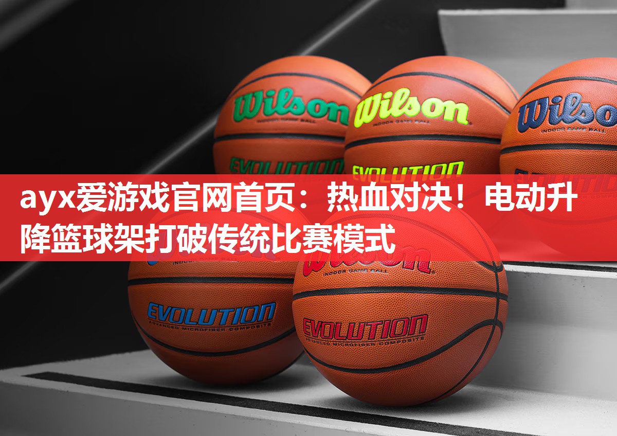 ayx爱游戏官网首页：热血对决！电动升降篮球架打破传统比赛模式