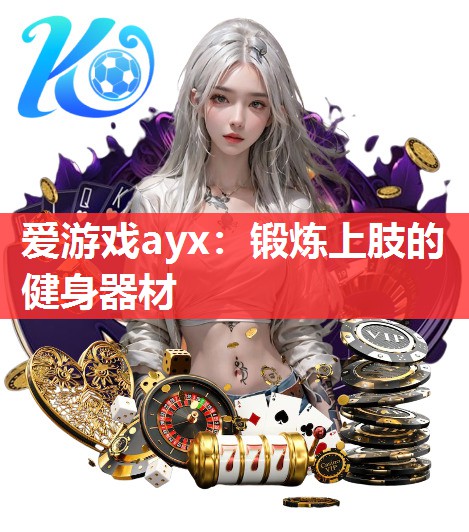 爱游戏ayx：锻炼上肢的健身器材