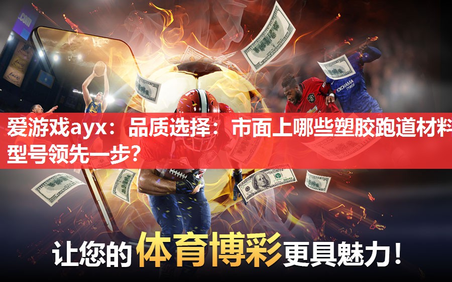 爱游戏ayx：品质选择：市面上哪些塑胶跑道材料型号领先一步？