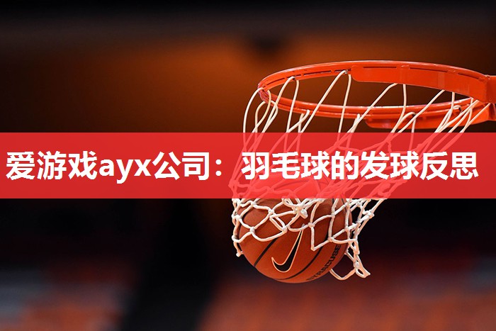 爱游戏ayx公司：羽毛球的发球反思