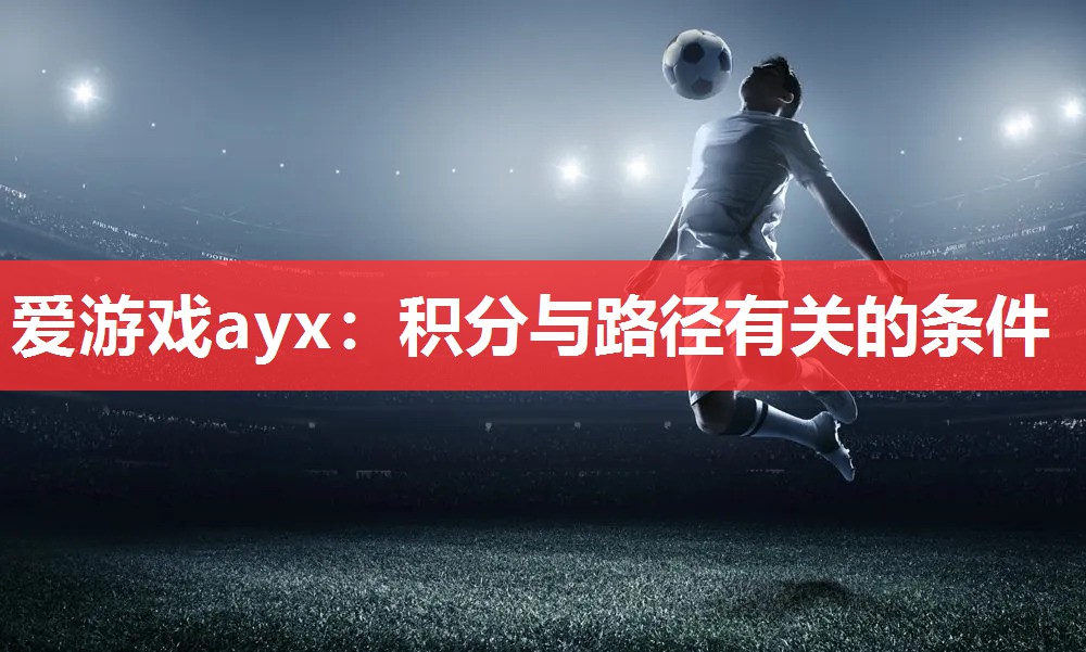 爱游戏ayx：积分与路径有关的条件